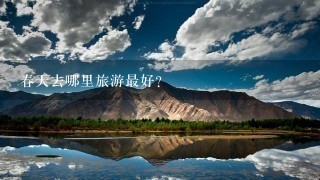 春天去哪里旅游最好?