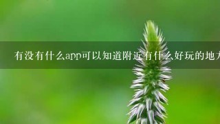 有没有什么app可以知道附近有什么好玩的地方，或者有趣的活动的?