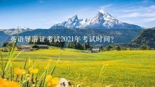 英语导游证考试2021年考试时间？