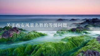 关于西安风景名胜的等级问题