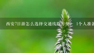 西安7日游怎么选择交通线路方便？ 1个人准备去西安玩7至天左右，从广州白云机场直飞西安咸阳机场。