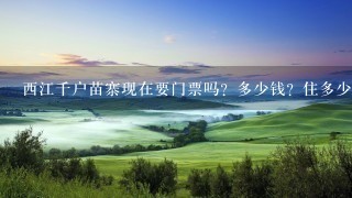 西江千户苗寨现在要门票吗？多少钱？住多少钱？