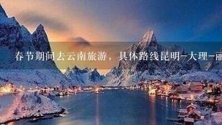 春节期间去云南旅游，具体路线昆明-大理-丽江-香格里拉从2016年2月2号到9号有时间 求最佳安排答案