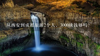 从西安到成都旅游2个人，3000块钱够吗？