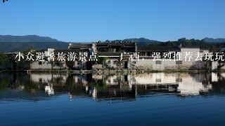 小众避暑旅游景点——广西，强烈推荐去玩玩噢