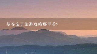 曼谷亲子旅游攻略哪里看？