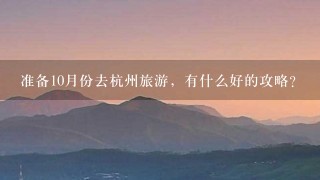 准备10月份去杭州旅游，有什么好的攻略？