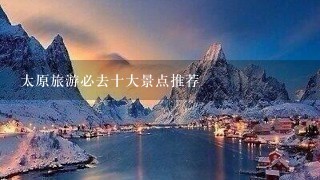 太原旅游必去十大景点推荐