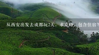 从西安出发去成都玩2天，求攻略，包含住宿等。3个大人1个2岁幼童，就打算在市里游玩，行程宽松些，感谢