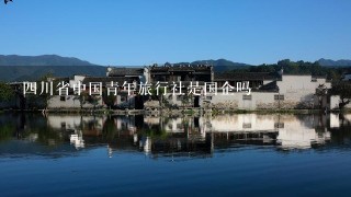 4川省中国青年旅行社是国企吗