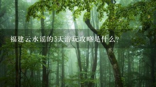 福建云水谣的3天游玩攻略是什么？