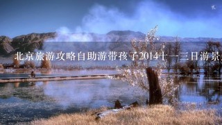 北京旅游攻略自助游带孩子2014十13日游景点