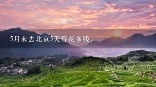 5月末去北京5天得花多钱.