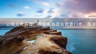 云南大理丽江1带旅游有没有优惠门票，像学生、老人、军人等