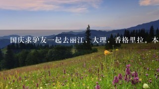 国庆求驴友1起去丽江，大理，香格里拉。本人是在校学生，望队友也是学生，社会人不敢跟。