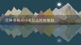 吉林省梅河口市什么时候解封