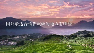 国外最适合情侣旅游的地方有哪些