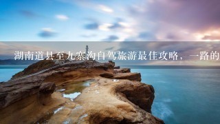 湖南道县至9寨沟自驾旅游最佳攻略，1路的费用，路况信息，及注意事项