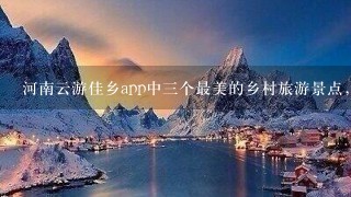 河南云游佳乡app中3个最美的乡村旅游景点，你去过哪个？