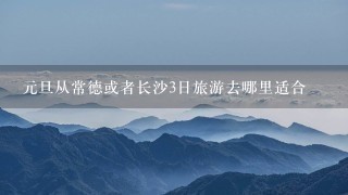 元旦从常德或者长沙3日旅游去哪里适合