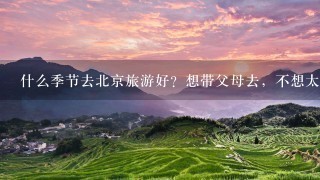 什么季节去北京旅游好？想带父母去，不想太累，我听说懒途旅游有专门为父母出行的线路