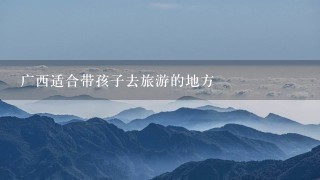 广西适合带孩子去旅游的地方