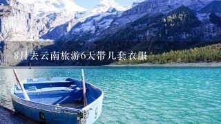 8月去云南旅游6天带几套衣服