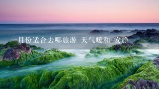 1月份适合去哪旅游 天气暖和 安静