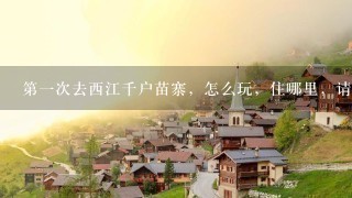 第1次去西江千户苗寨，怎么玩，住哪里，请收下这份