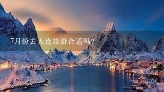 7月份去大连旅游合适吗？