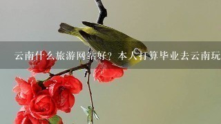 云南什么旅游网站好？本人打算毕业去云南玩，不知道