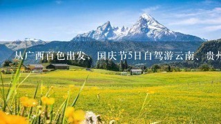 从广西百色出发，国庆节5日自驾游云南、贵州1带旅游线路。