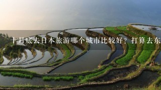 十月底去日本旅游哪个城市比较好？打算去东京购物几天，剩下几天去哪玩玩呢？