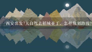 西安出发7天自驾去稻城亚丁，怎样规划路线？