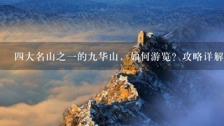 4大名山之1的9华山，如何游览？攻略详解-