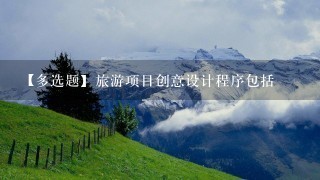 【多选题】旅游项目创意设计程序包括