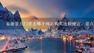 旅游景点门票去哪个网站购买比较便宜，景点比较多？