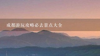 成都游玩攻略必去景点大全