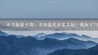 北京旅游干货：不知道北京怎么玩？我玩了7天写了这