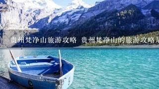 贵州梵净山旅游攻略 贵州梵净山的旅游攻略是什么