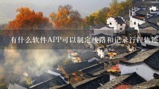 有什么软件APP可以制定线路和记录行程轨迹