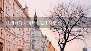 杭州自驾去福州中途住哪里?