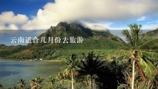 云南适合几月份去旅游