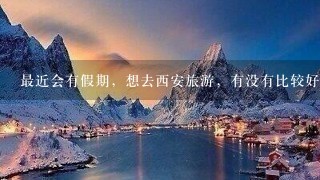 最近会有假期，想去西安旅游，有没有比较好的导游建