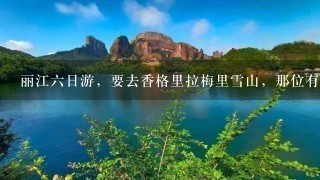 丽江6日游，要去香格里拉梅里雪山，那位有详尽的自由行攻略？谢谢啦。