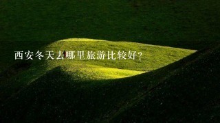 西安冬天去哪里旅游比较好?