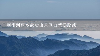 荆州到萍乡武功山景区自驾游路线