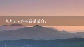 几月去云南旅游最适合？