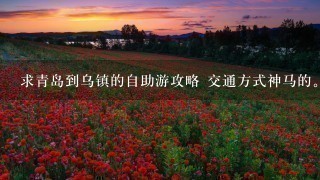 求青岛到乌镇的自助游攻略 交通方式神马的。还有住宿，西塘用不用去呢？