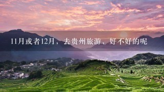 11月或者12月，去贵州旅游，好不好的呢